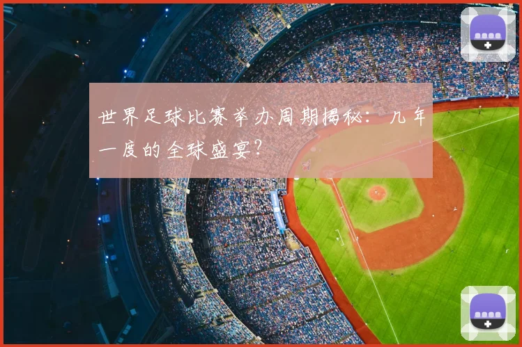 世界足球比赛举办周期揭秘：几年一度的全球盛宴？