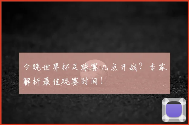 今晚世界杯足球赛几点开战?专家解析最佳观赛时间!