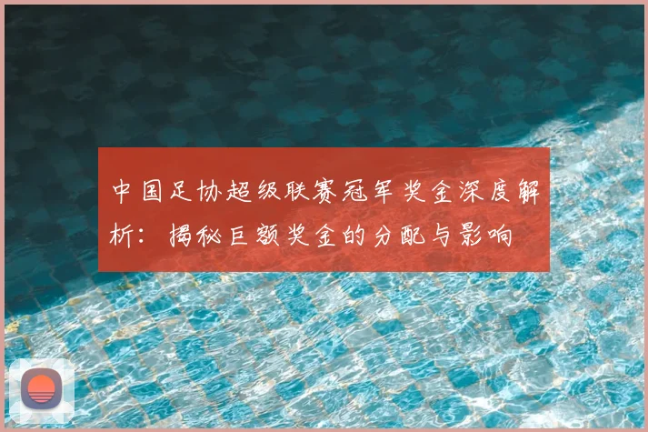 中国足协超级联赛冠军奖金深度解析:揭秘巨额奖金的分配与影响