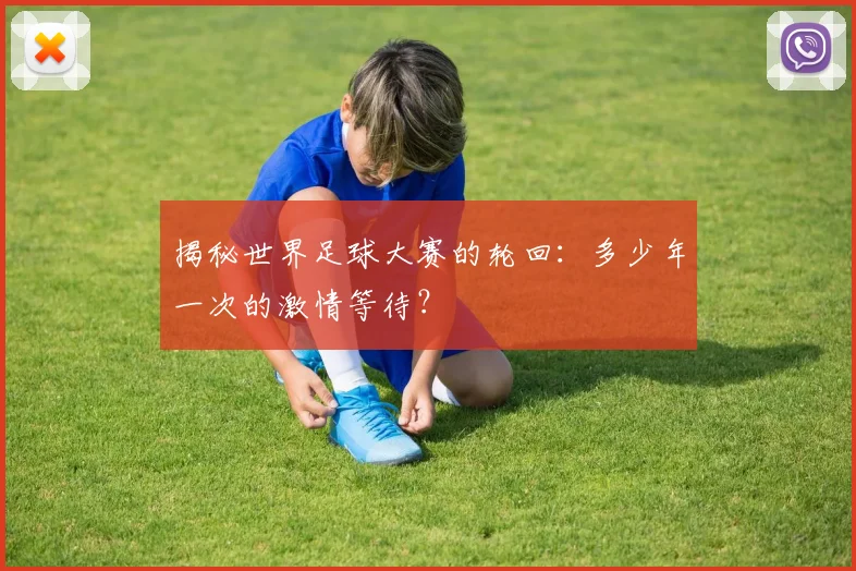揭秘世界足球大赛的轮回:多少年一次的激情等待?