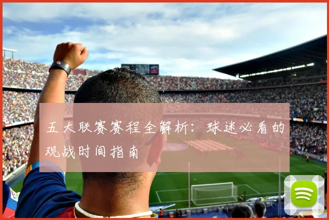 五大联赛赛程全解析：球迷必看的观战时间指南