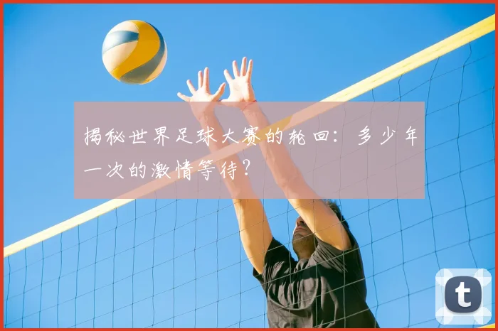 揭秘世界足球大赛的轮回:多少年一次的激情等待?