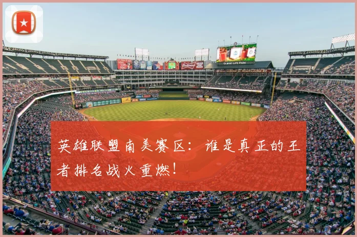 英雄联盟南美赛区:谁是真正的王者排名战火重燃!