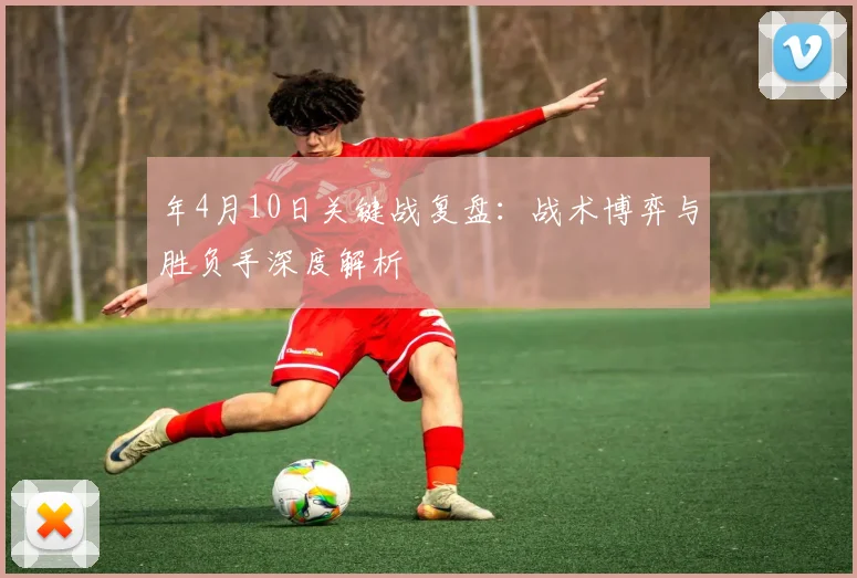 年4月10日关键战复盘：战术博弈与胜负手深度解析
