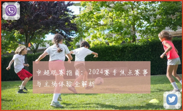 中超观赛指南：2024赛季焦点赛事与主场体验全解析