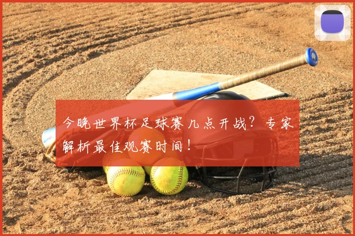 今晚世界杯足球赛几点开战?专家解析最佳观赛时间!