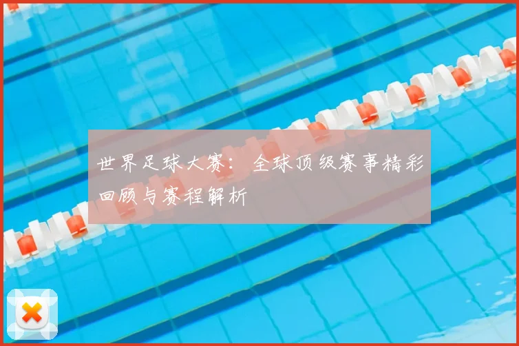 世界足球大赛:全球顶级赛事精彩回顾与赛程解析