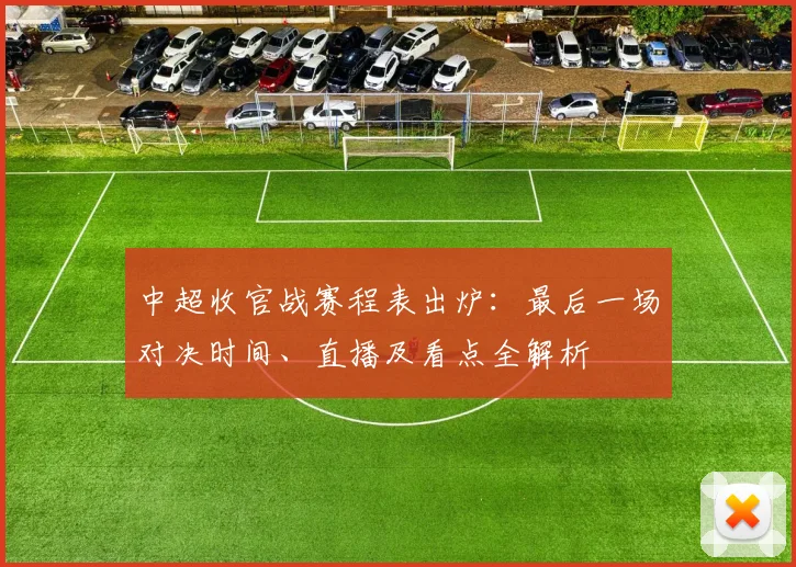 中超收官战赛程表出炉：最后一场对决时间、直播及看点全解析
