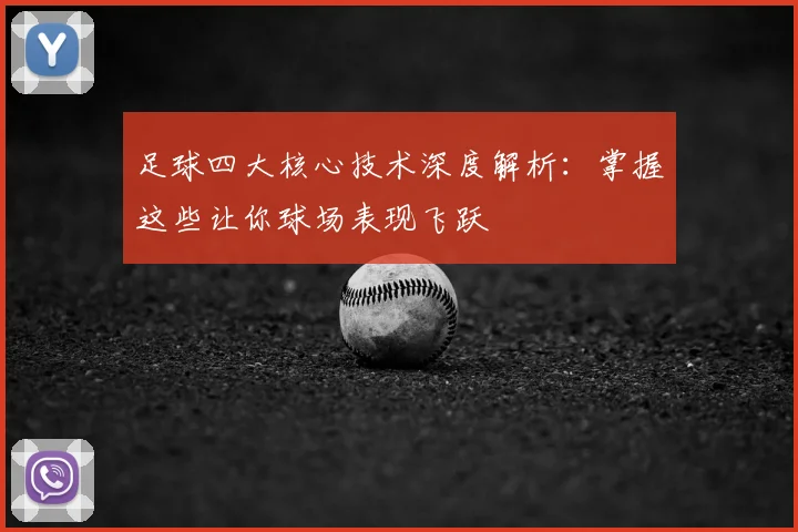 足球四大核心技术深度解析:掌握这些让你球场表现飞跃
